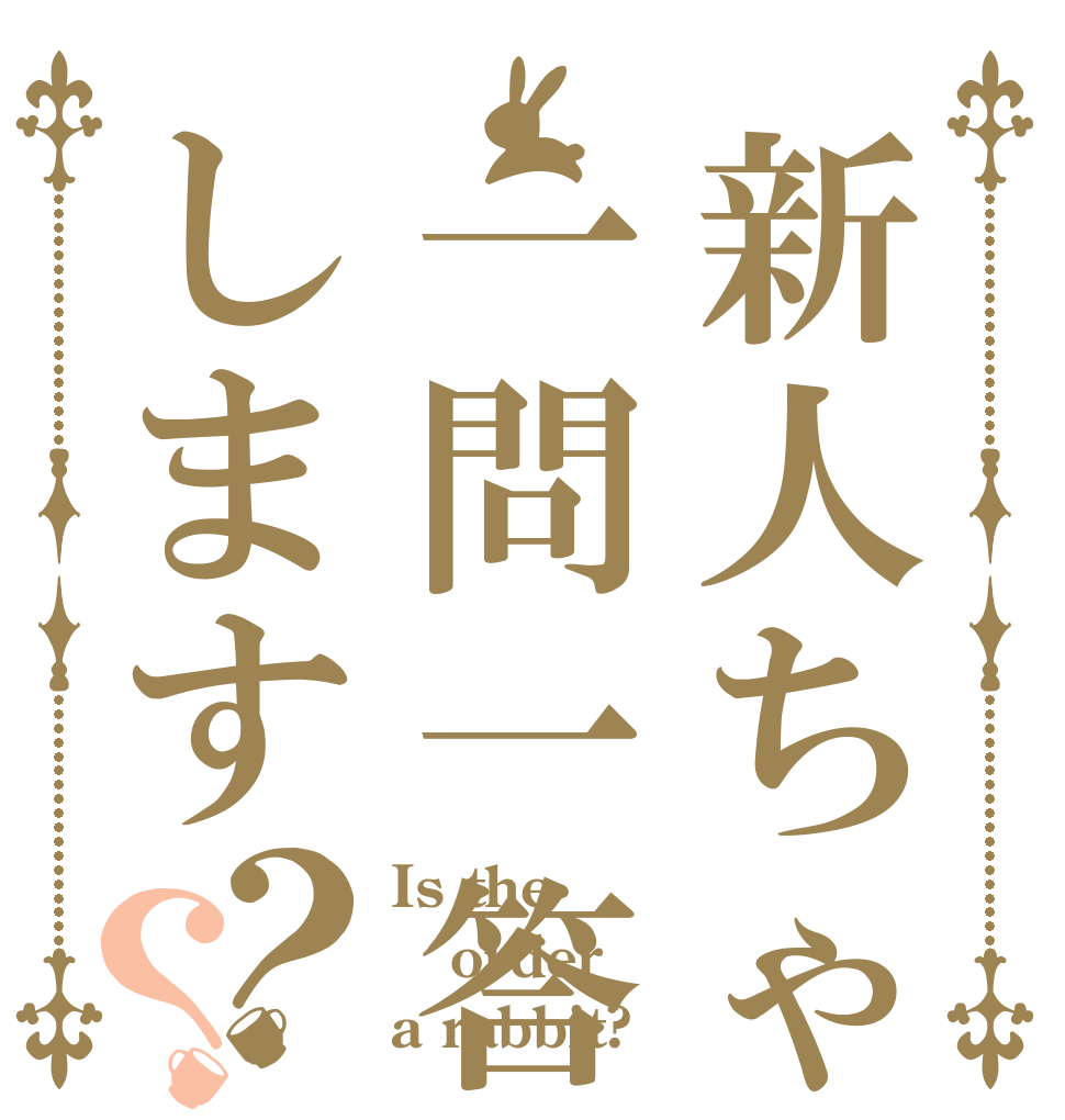 新人ちゃんに一問一答します？？ Is the order a rabbit?
