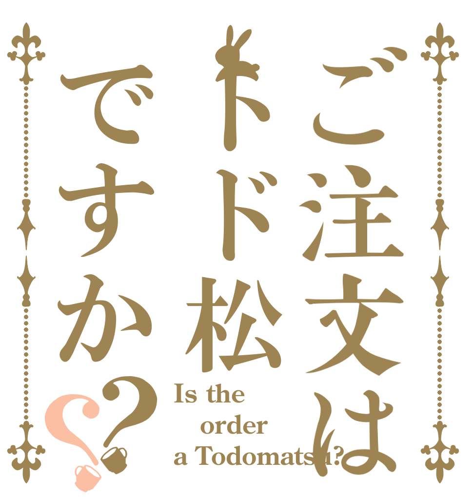 ご注文はトド松ですか？？ Is the order a Todomatsu?