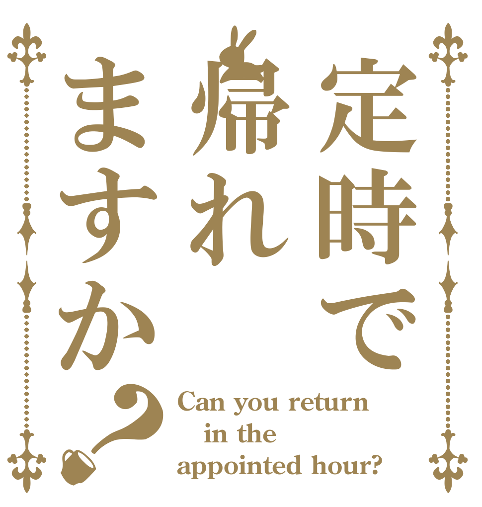 定時で帰れますか？ Can you return in the appointed hour?