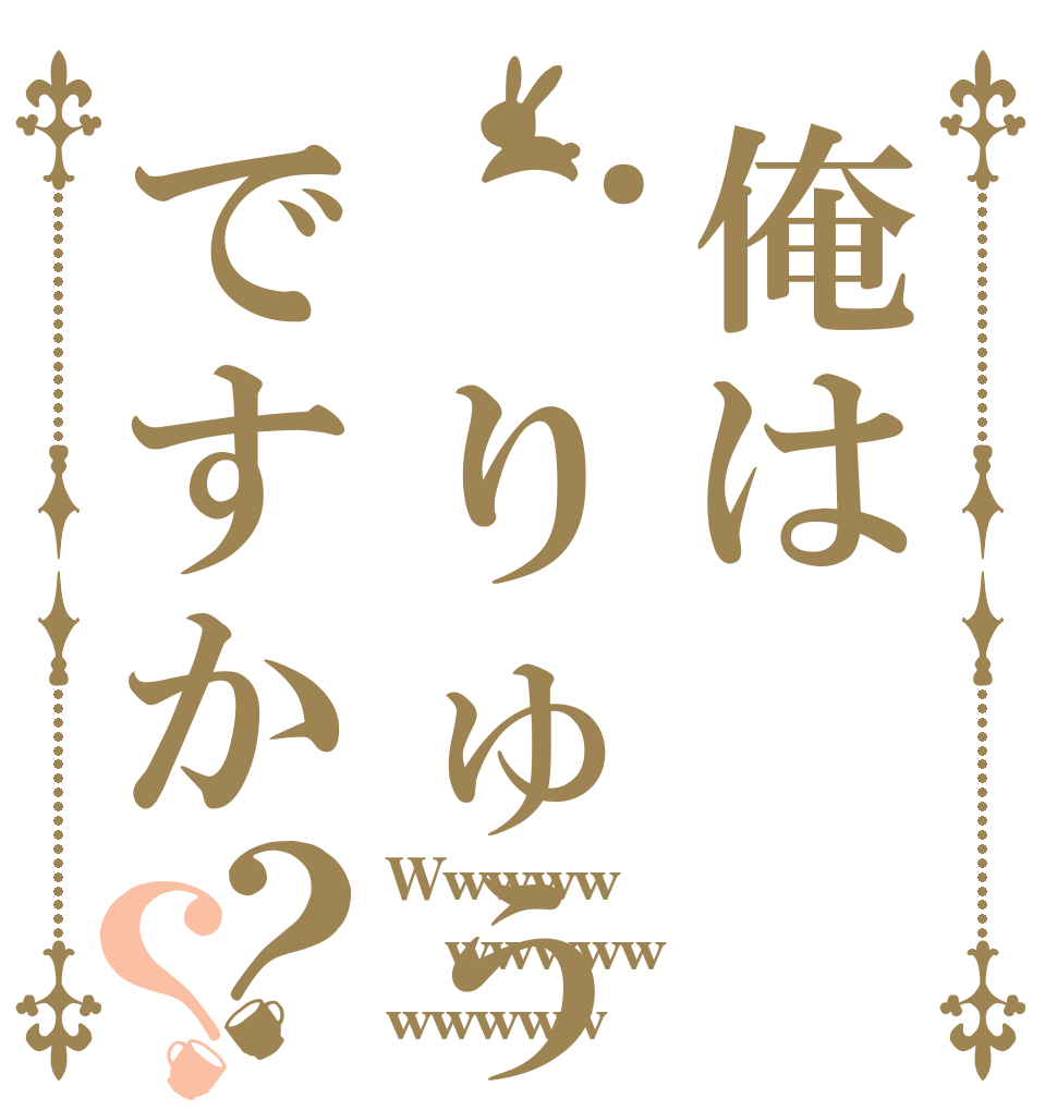 俺は.りゅうが様ですか？？ Wwwww wwwww wwwww