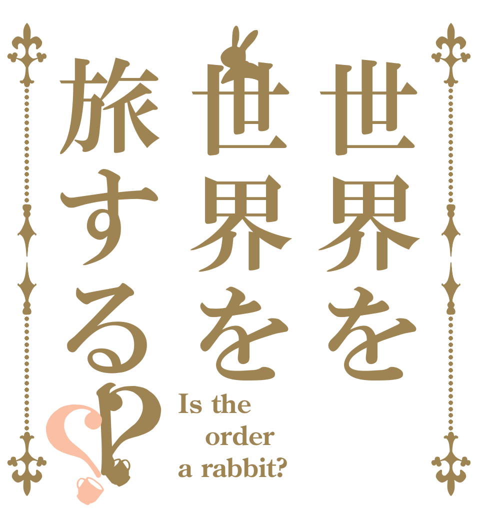 世界を世界を旅するー？？ Is the order a rabbit?