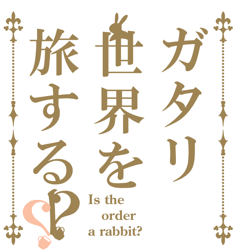 ガタリ世界を旅するー？？ Is the order a rabbit?