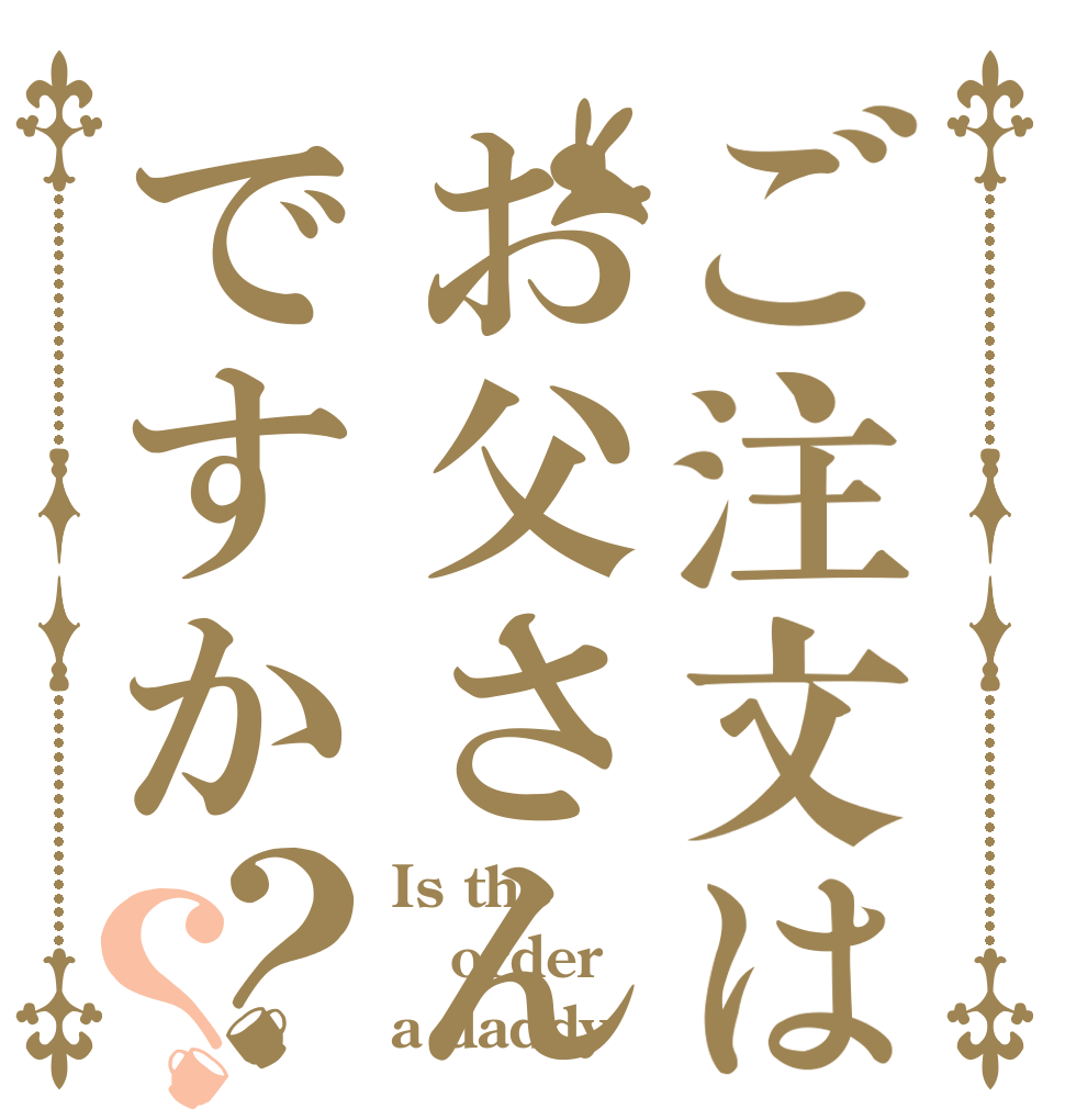 ご注文はお父さんですか？？ Is the order a daddy