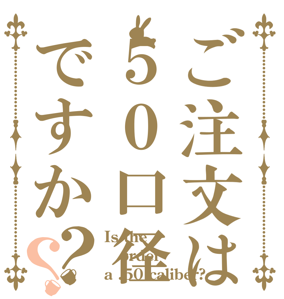 ご注文は５０口径ですか？？ Is the order a .50 caliber?