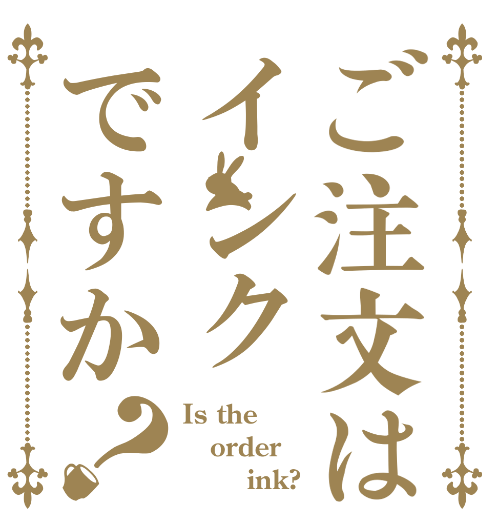 ご注文はインクですか？ Is the order        ink?