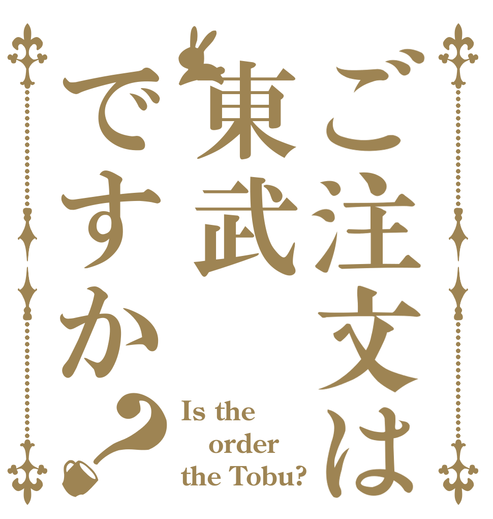 ご注文は東武ですか？ Is the order the Tobu?