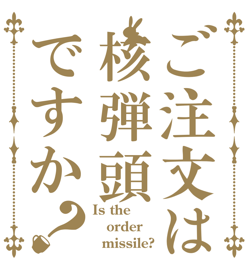 ご注文は核弾頭ですか？ Is the order   missile?