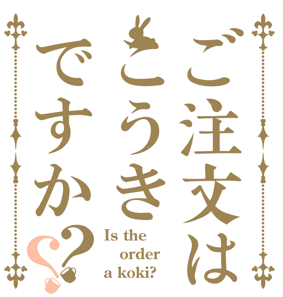 ご注文はこうきですか？？ Is the order a koki?