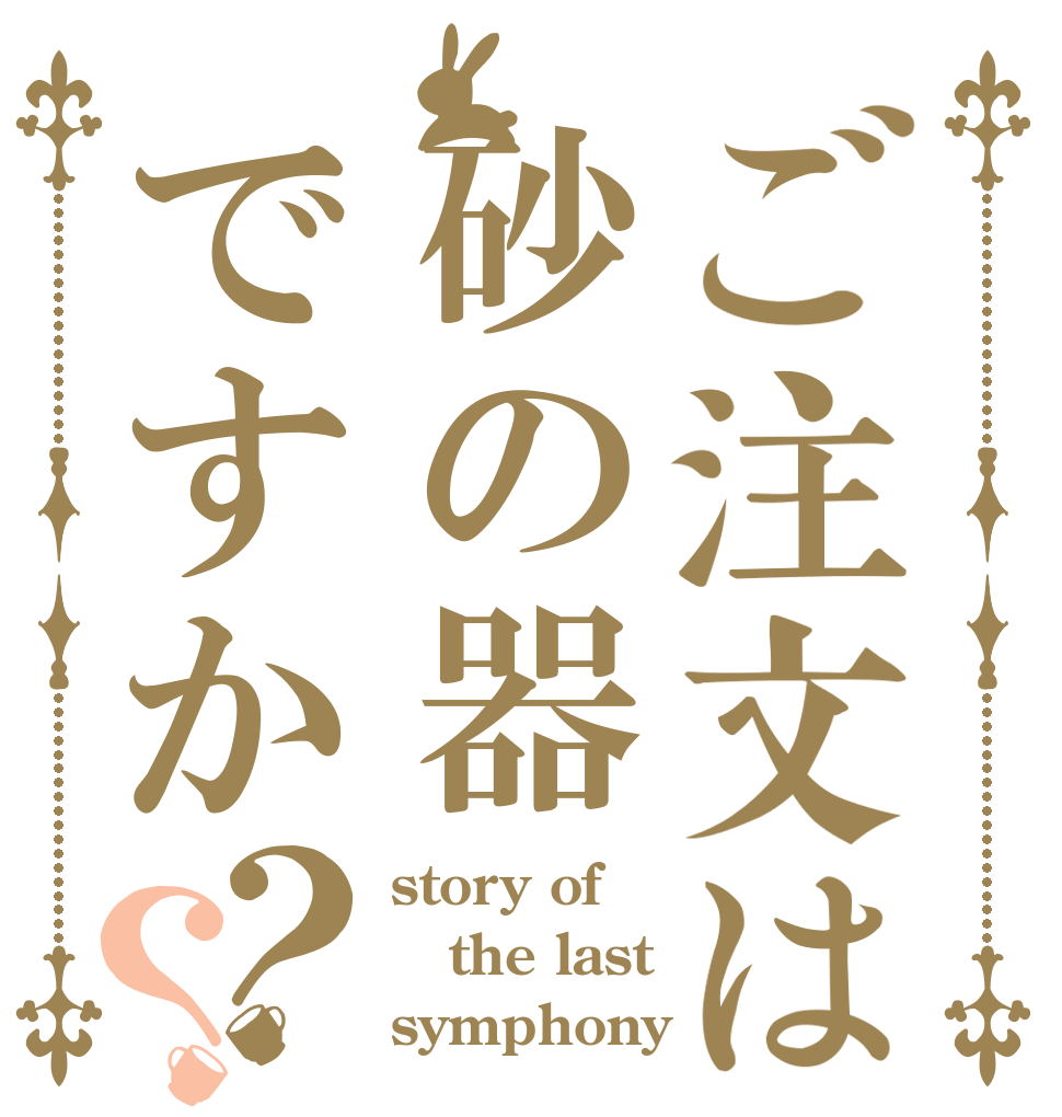 ご注文は砂の器ですか？？ story of the last symphony