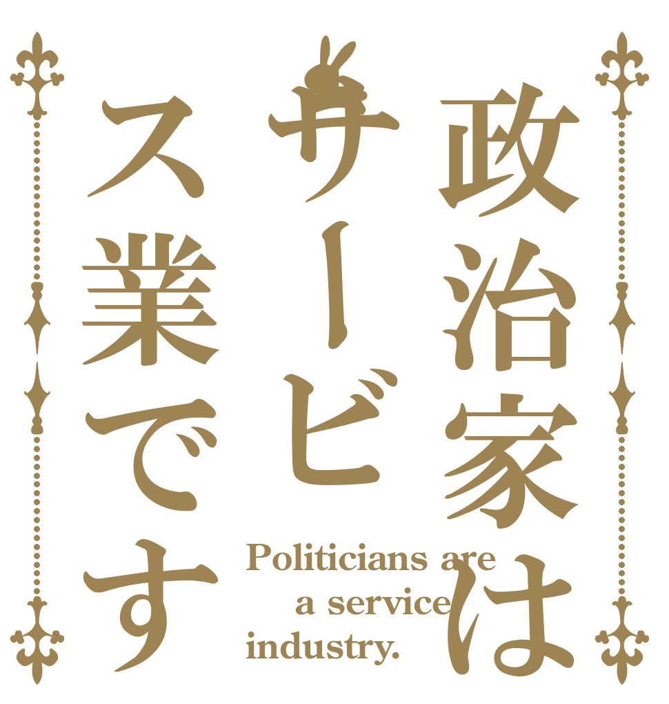 政治家はサービス業です Politicians are  a service industry.