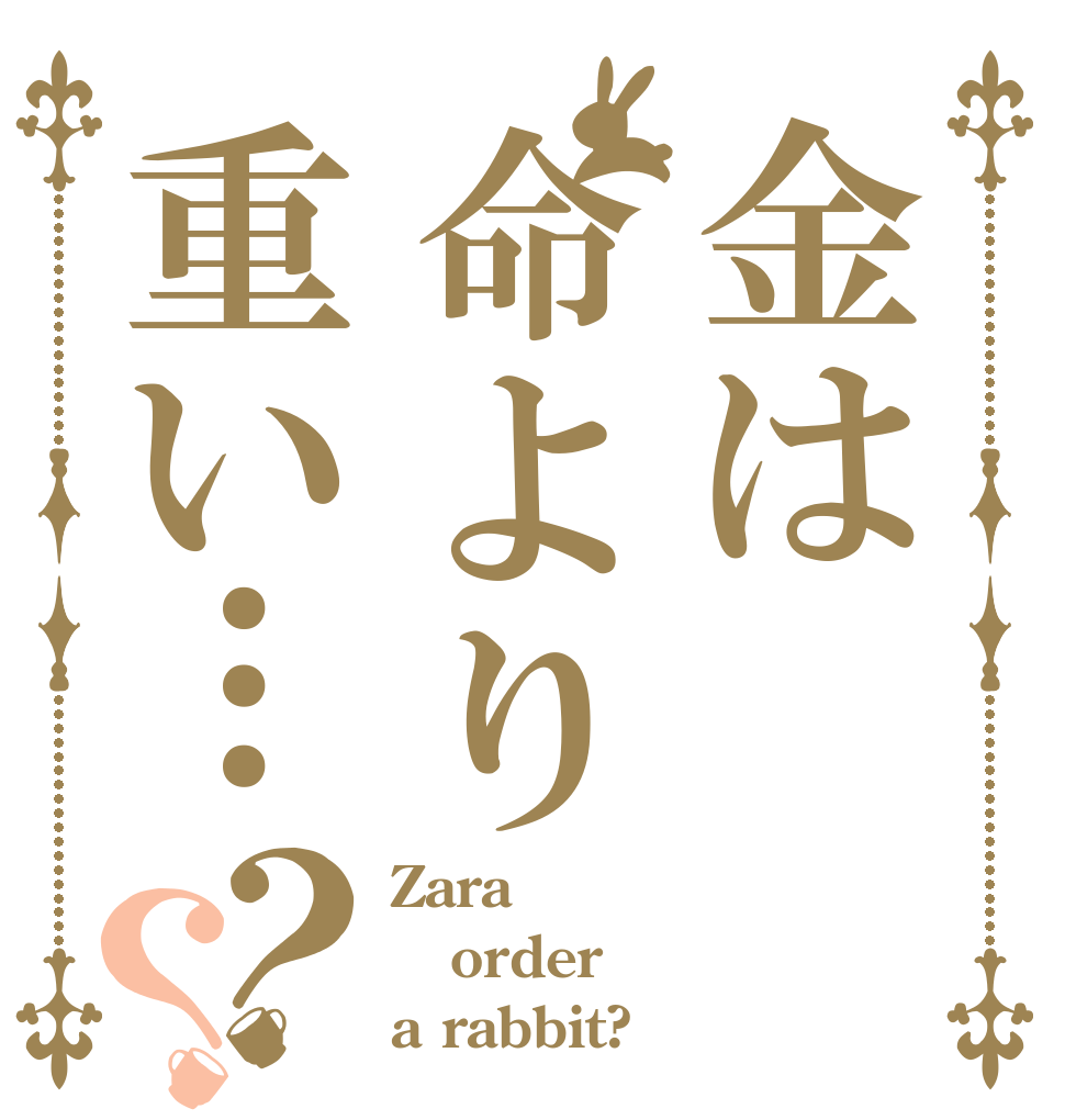 金は命より重い…？？ Zara order a rabbit?