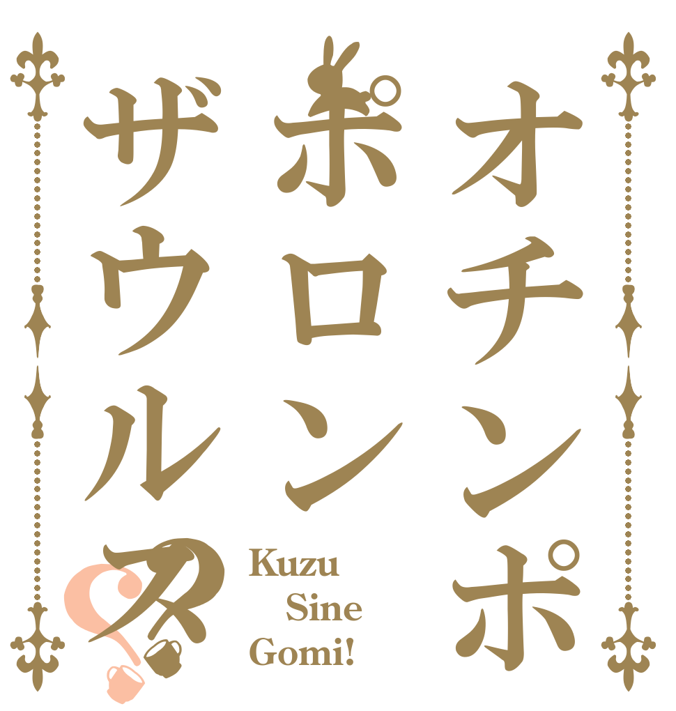 オチンポポロンザウルス？？ Kuzu Sine Gomi!