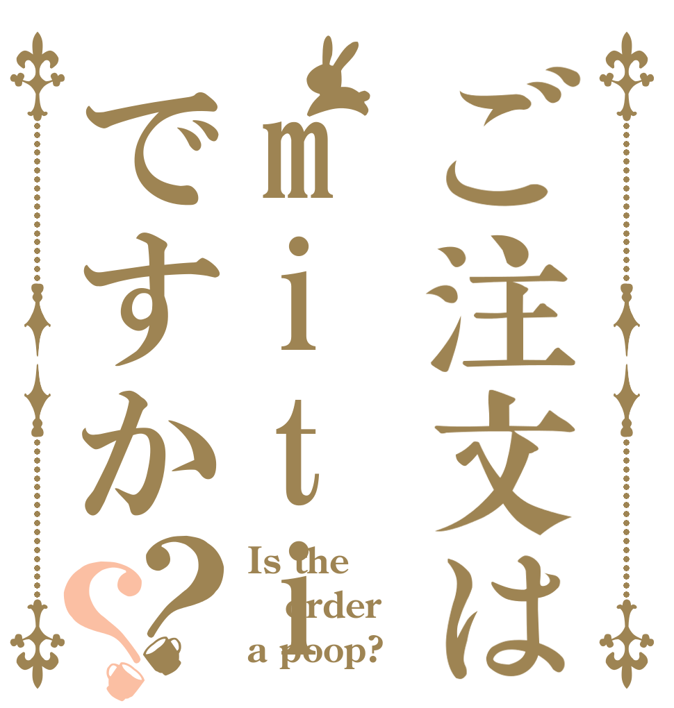 ご注文はmitiyosiですか？？ Is the order a poop?