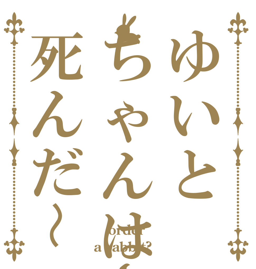 ゆいとちゃんはー死んだ〜  order a rabbit?