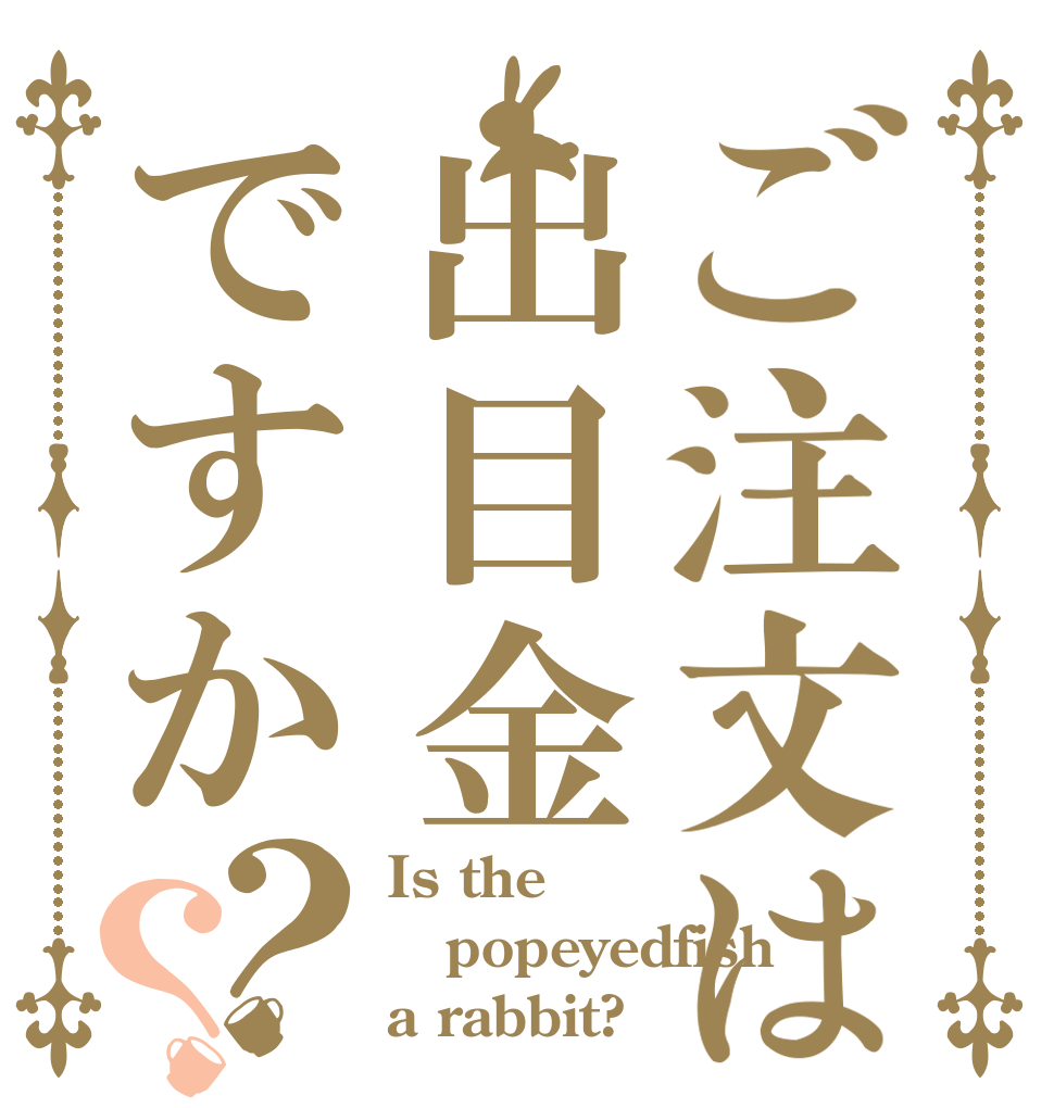 ご注文は出目金ですか？？ Is the popeyedfish a rabbit?