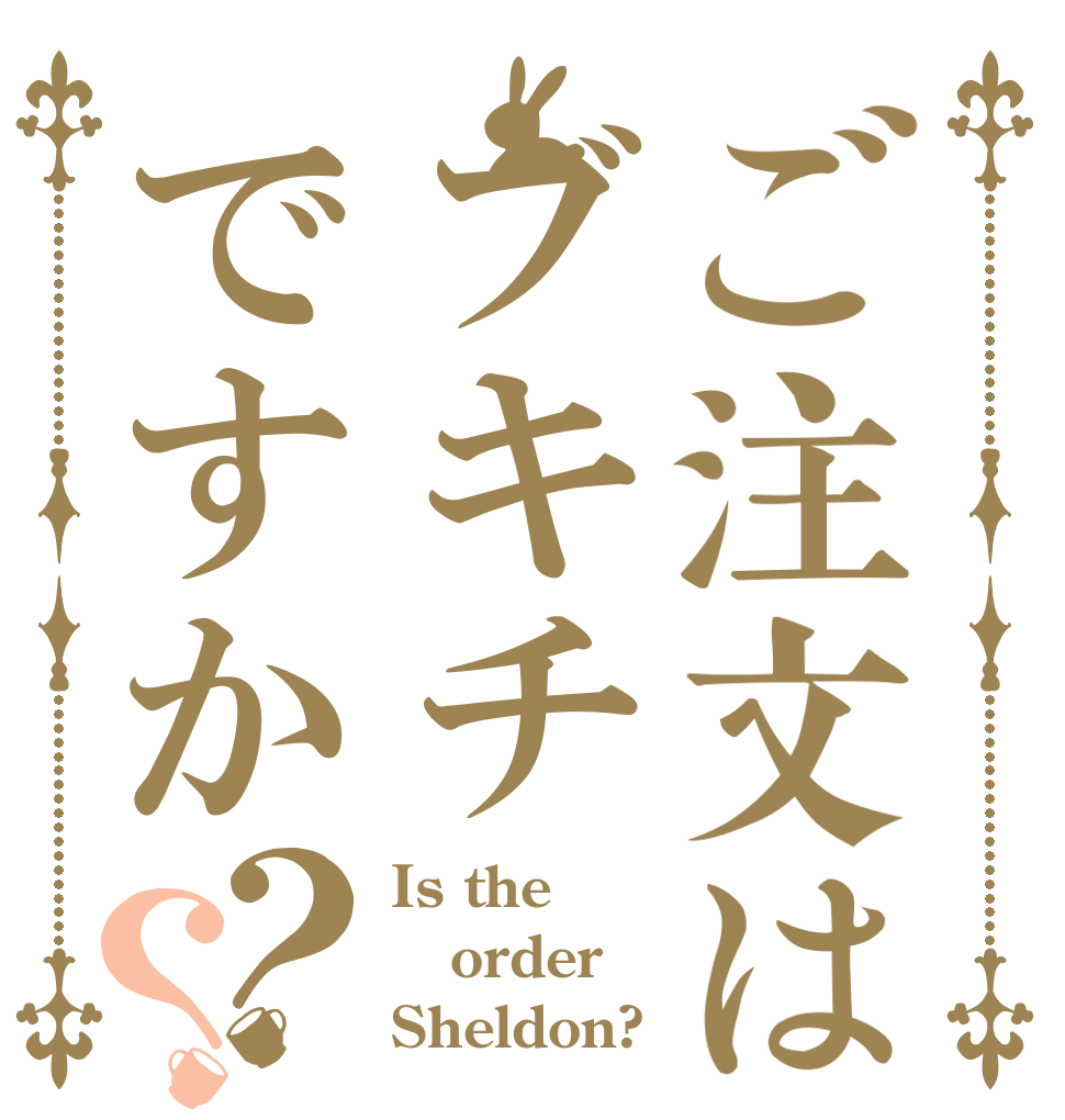 ご注文はブキチですか？？ Is the order Sheldon?