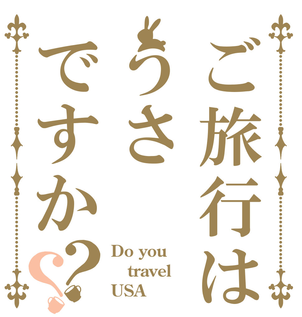 ご旅行はうさですか？？ Do you travel USA