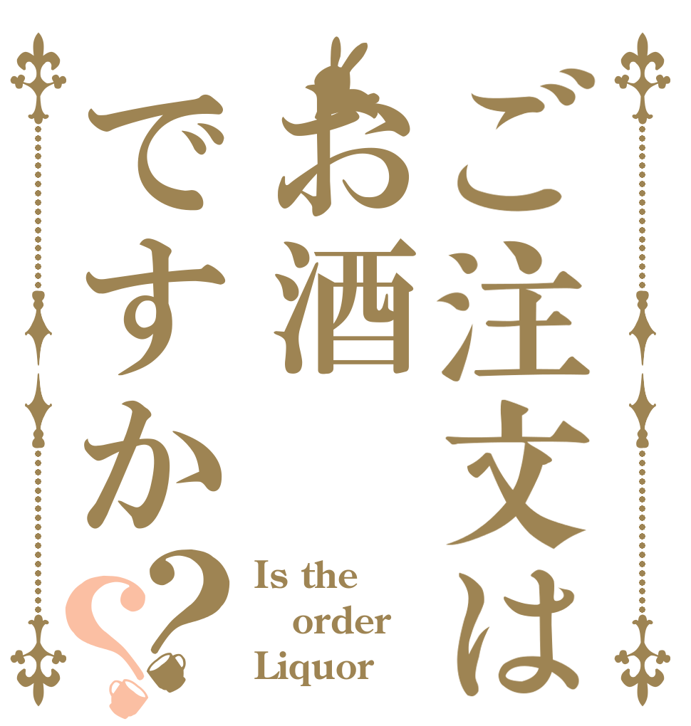 ご注文はお酒ですか？？ Is the order Liquor？