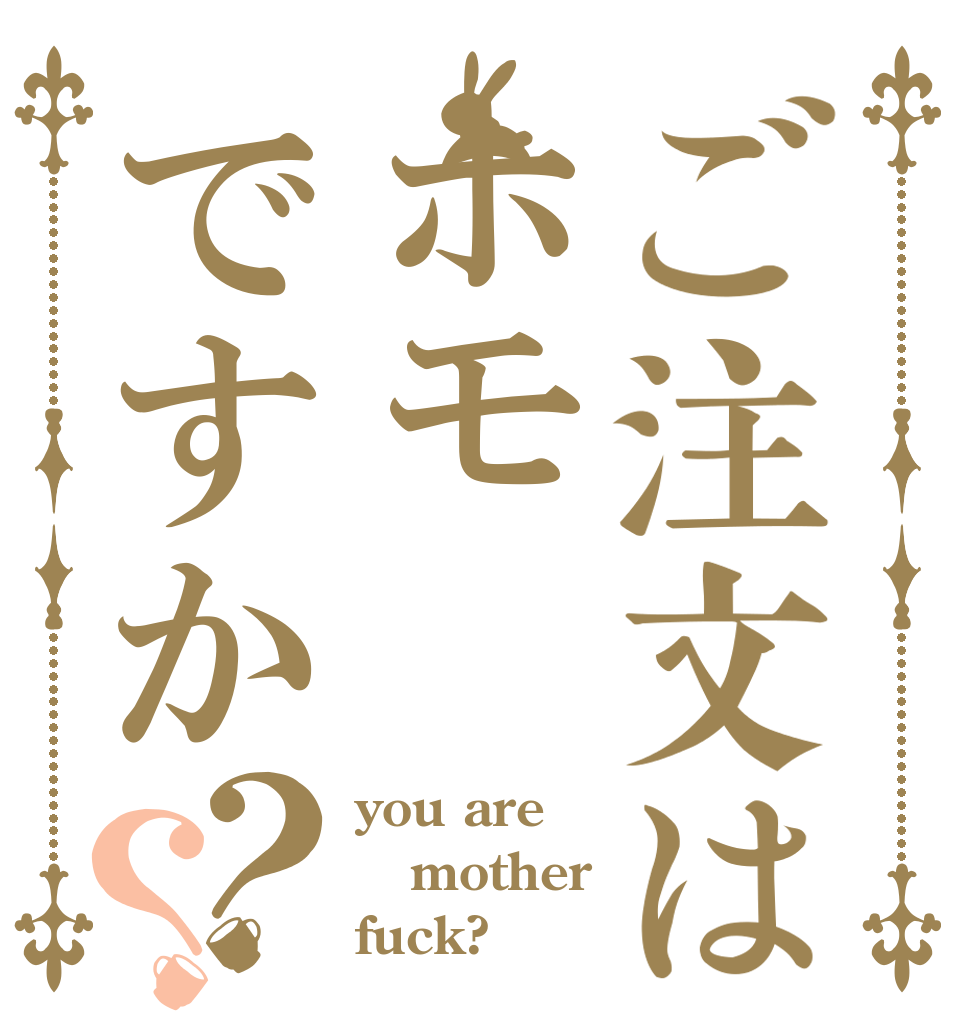 ご注文はホモですか？？ you are mother fuck?