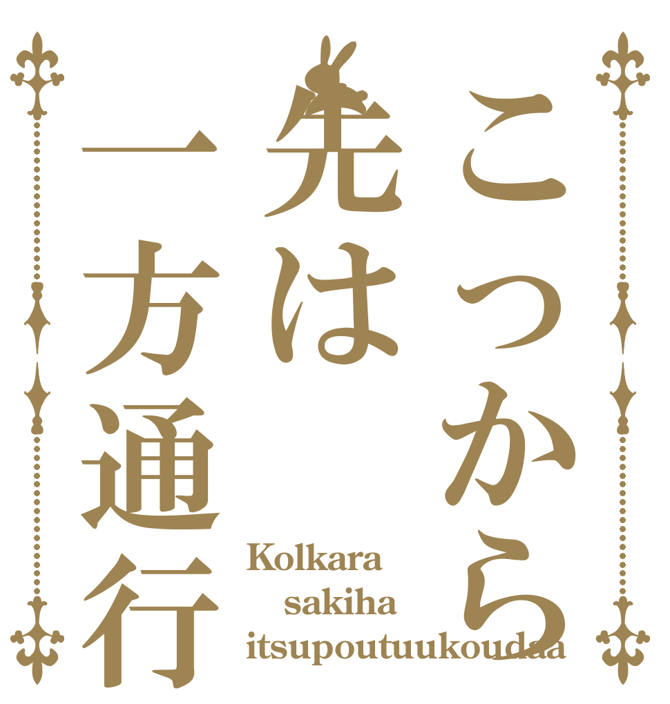 こっから先は一方通行だァ！ Kolkara sakiha itsupoutuukoudaa