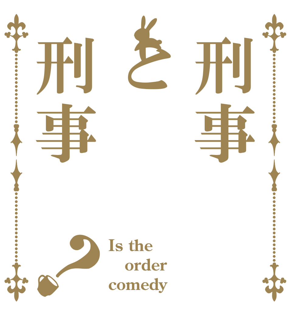 刑事と刑事？ Is the order comedy