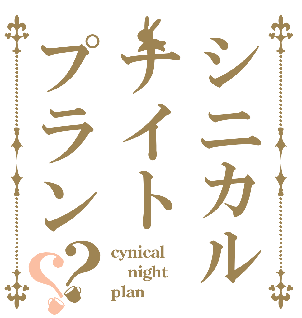 シニカルナイトプラン？？ cynical night plan