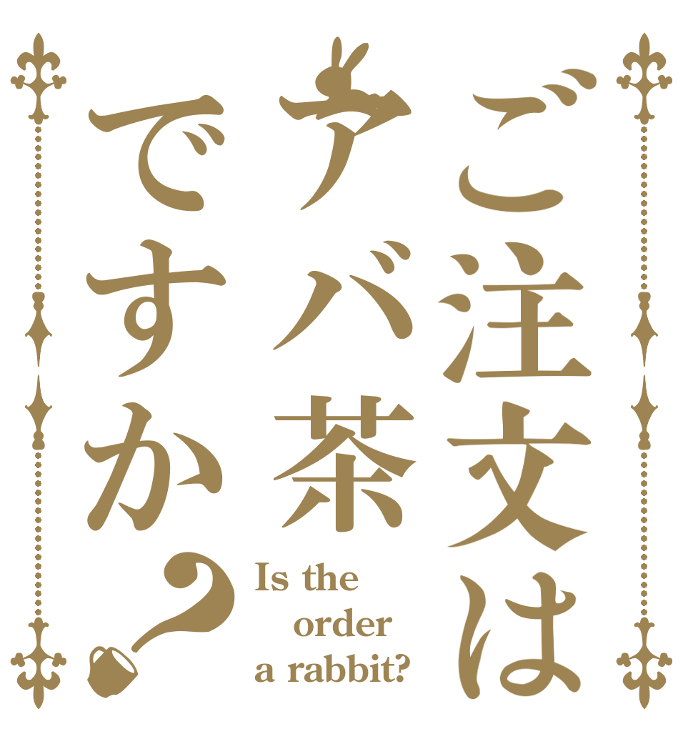 ご注文はアバ茶ですか？ Is the order a rabbit?