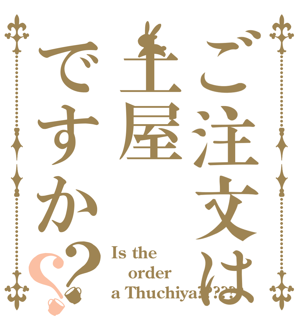 ご注文は土屋ですか？？ Is the order a Thuchiya??????
