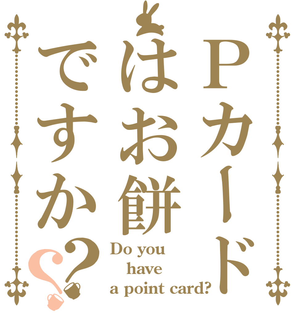 Ｐカードはお餅ですか？？ Do you have a point card?