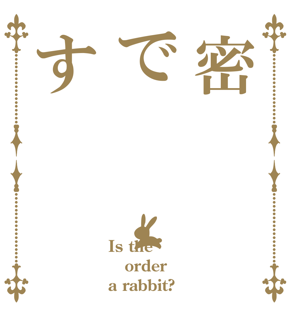 密です Is the order a rabbit?