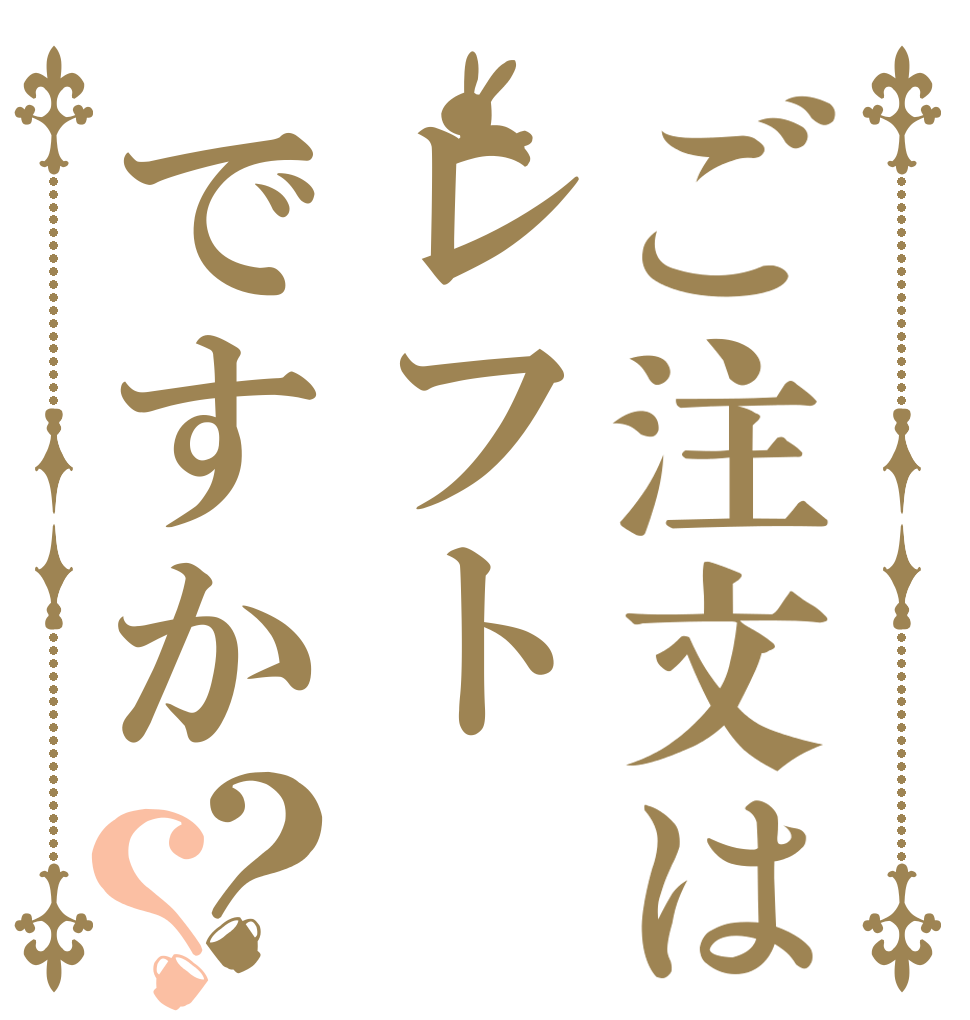 ご注文はレフトですか？？ レ フ ト