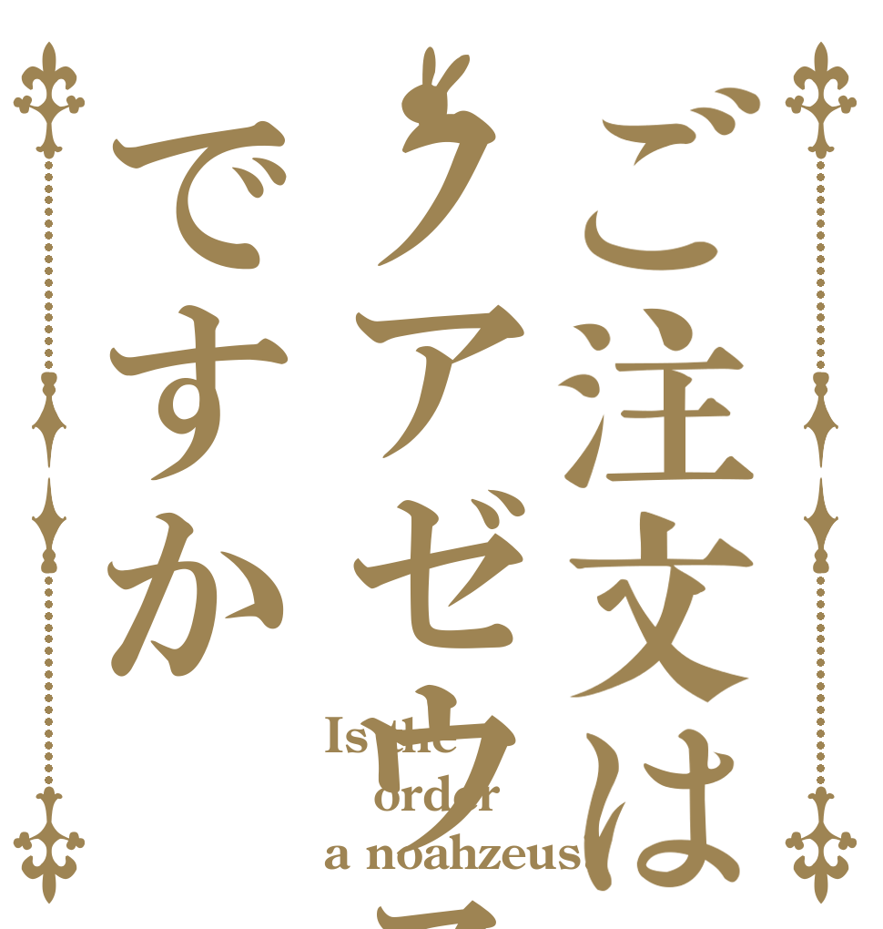 ご注文はノアゼウスですか Is the order a noahzeus?