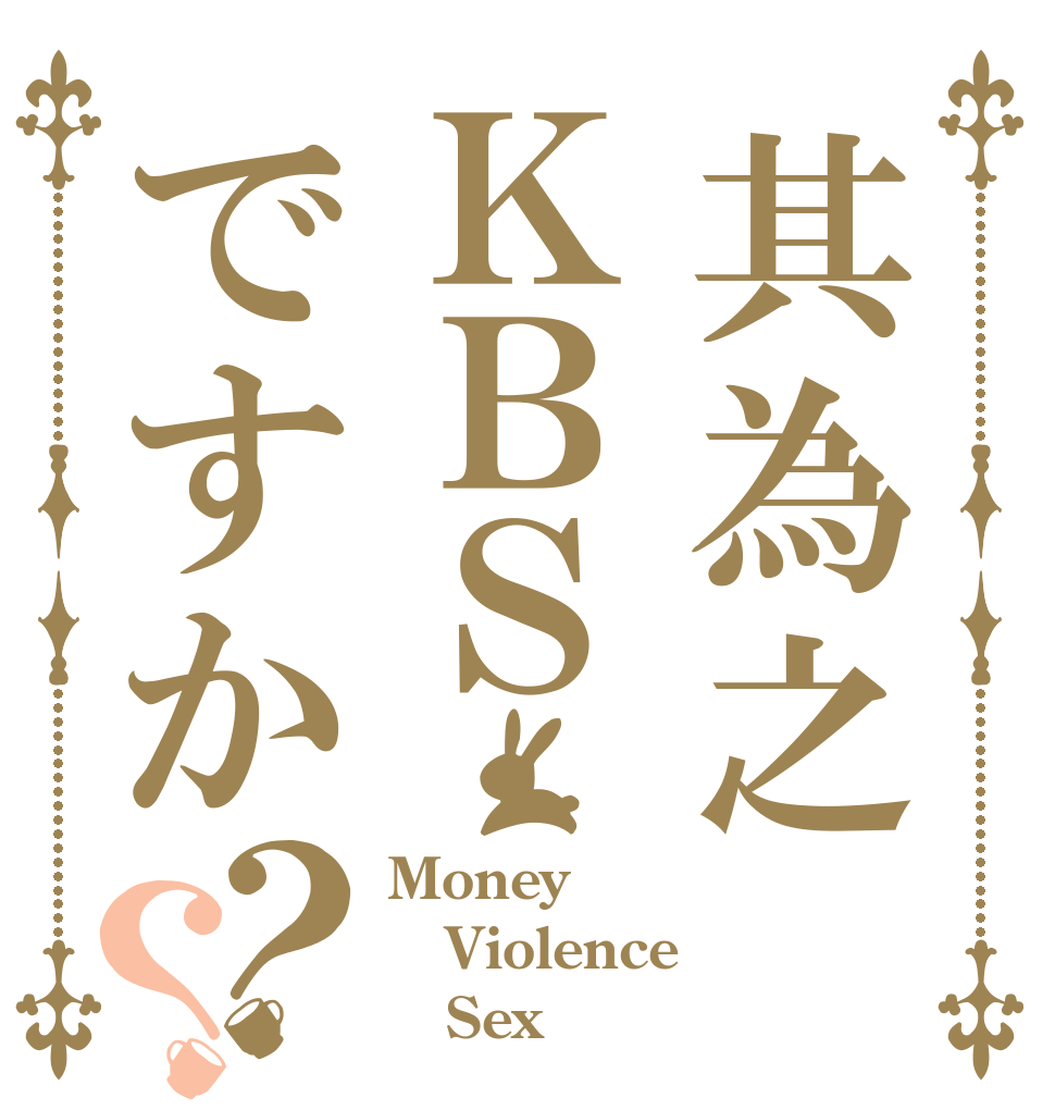 其為之ＫＢＳですか？？ Money Violence    Sex