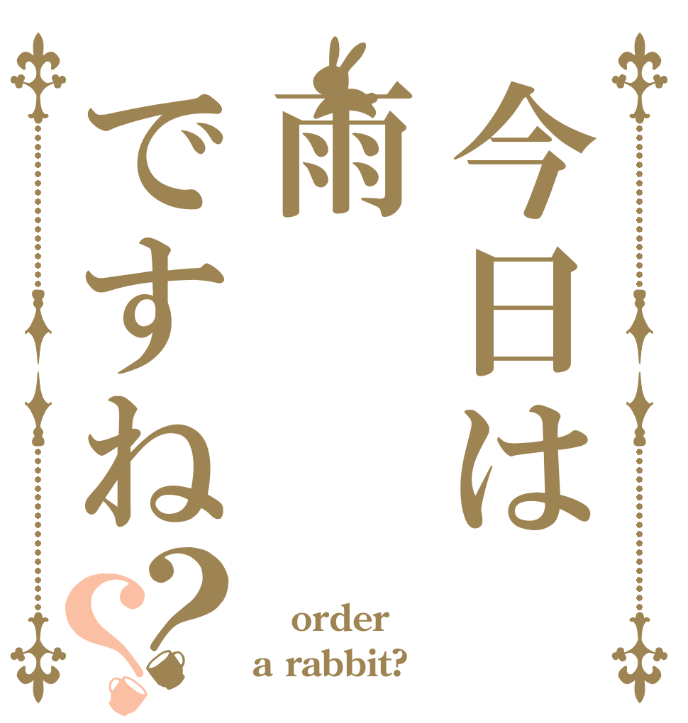 今日は雨ですね？？  order a rabbit?