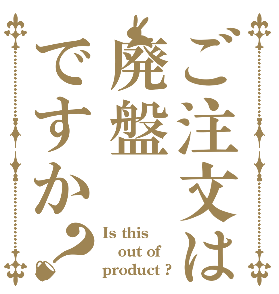 ご注文は廃盤ですか？ Is this out of product ?