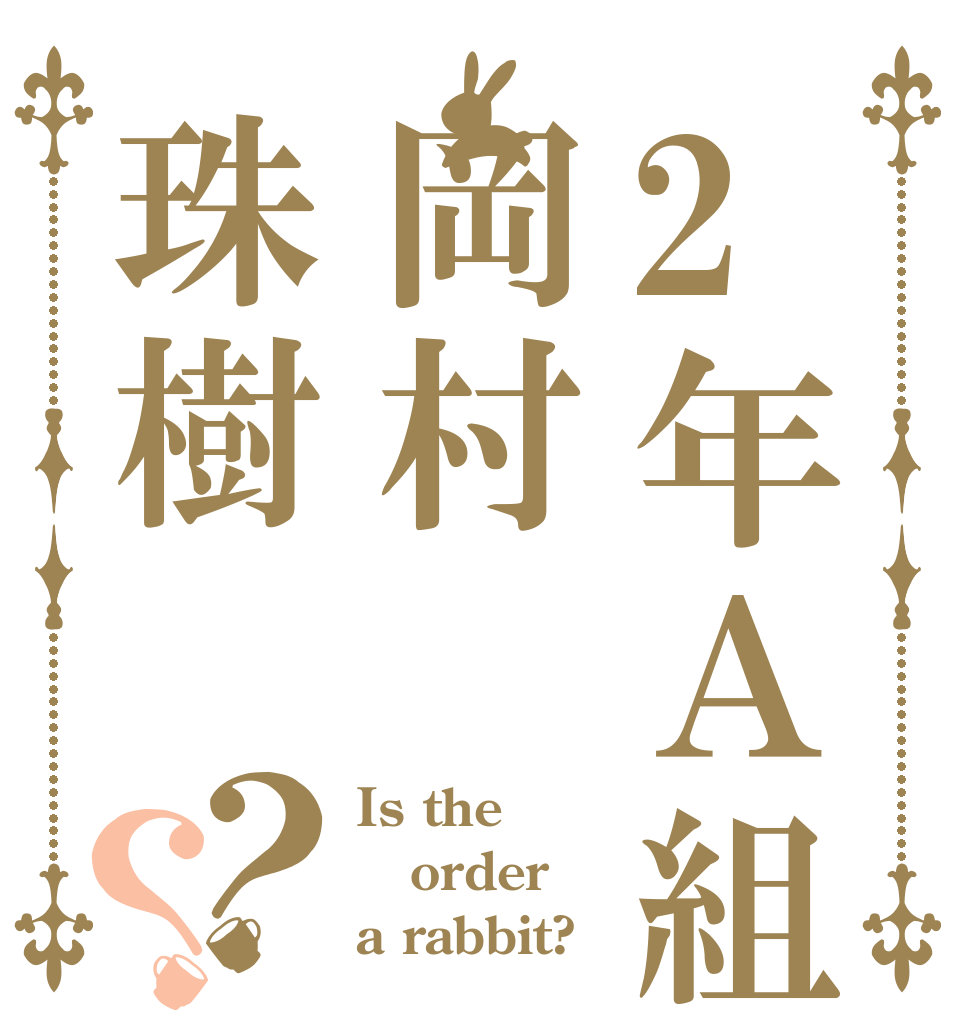2年Ａ組岡村珠樹？？ Is the order a rabbit?