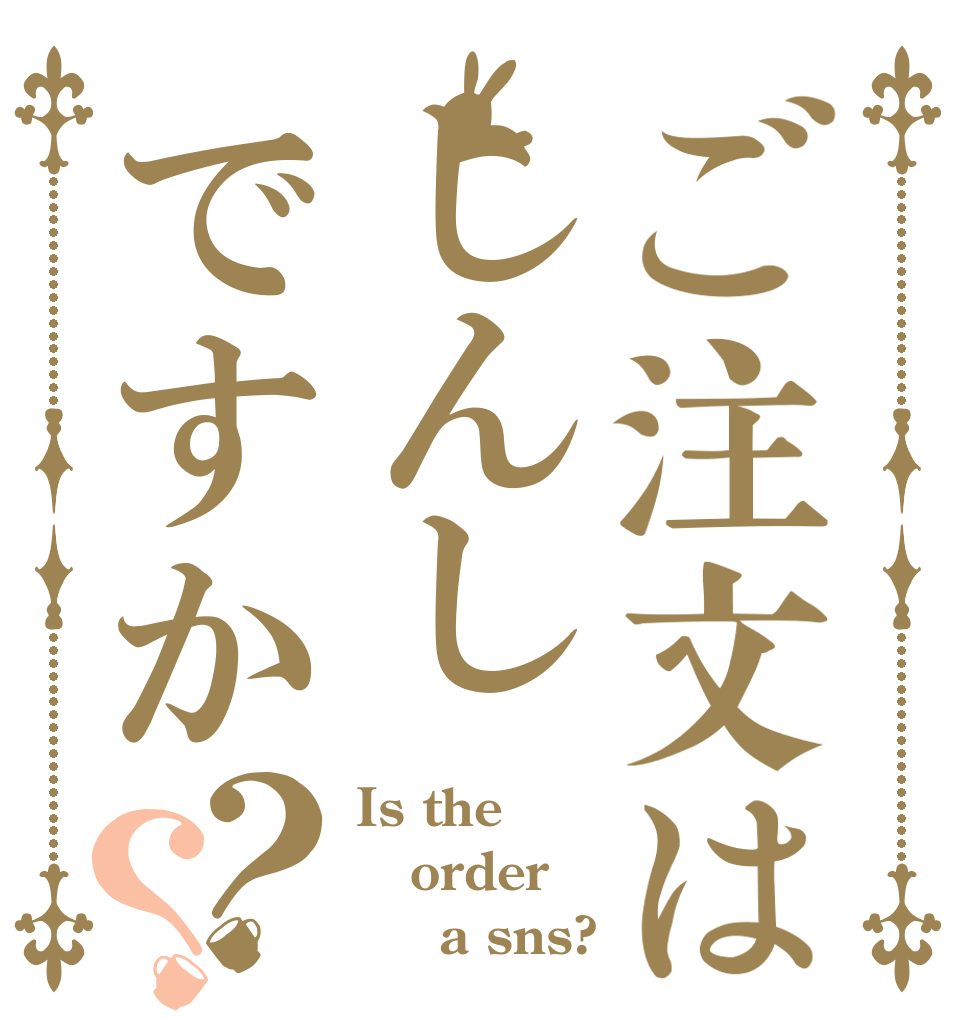 ご注文はしんしですか？？ Is the order 　　a sns?