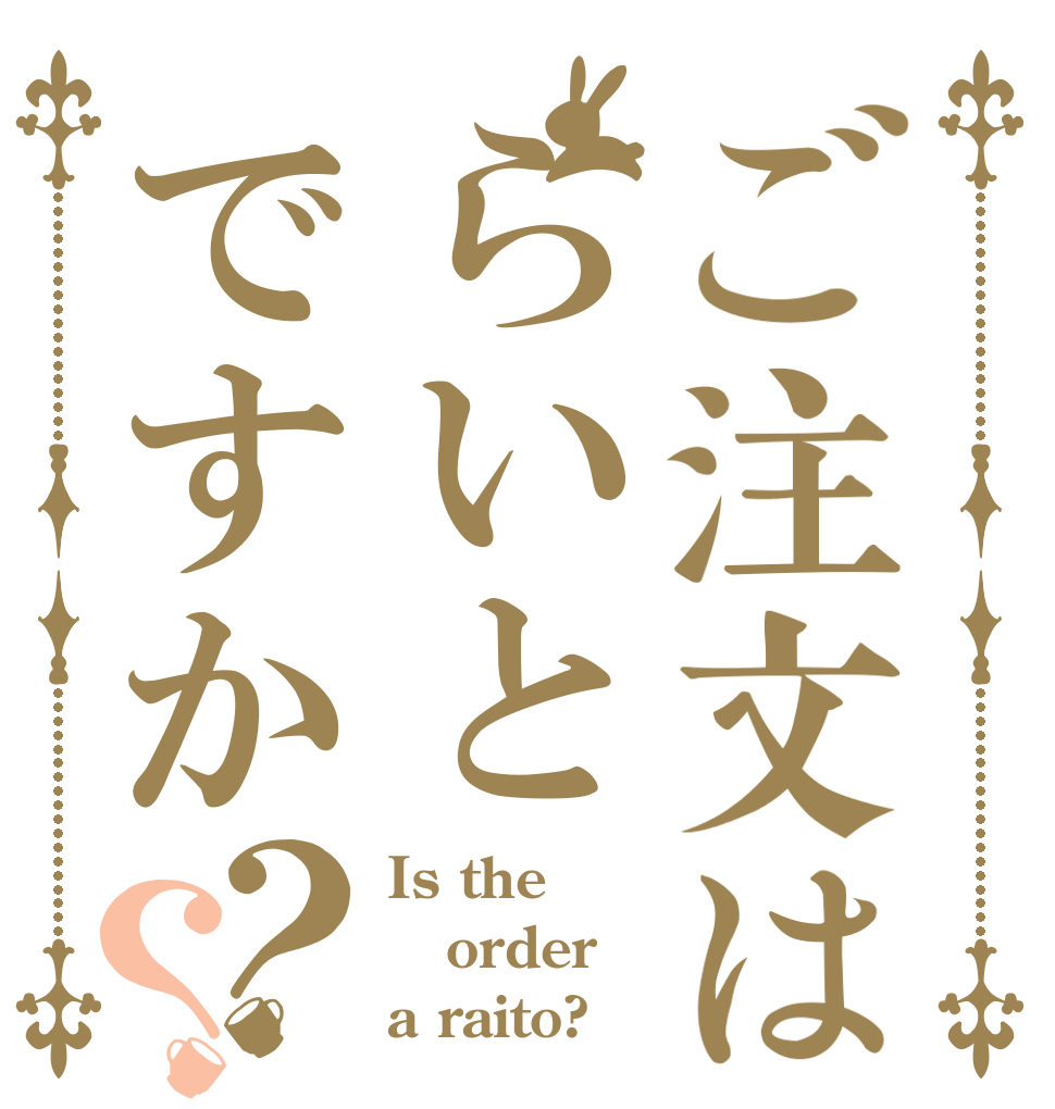 ご注文はらいとですか？？ Is the order a raito?