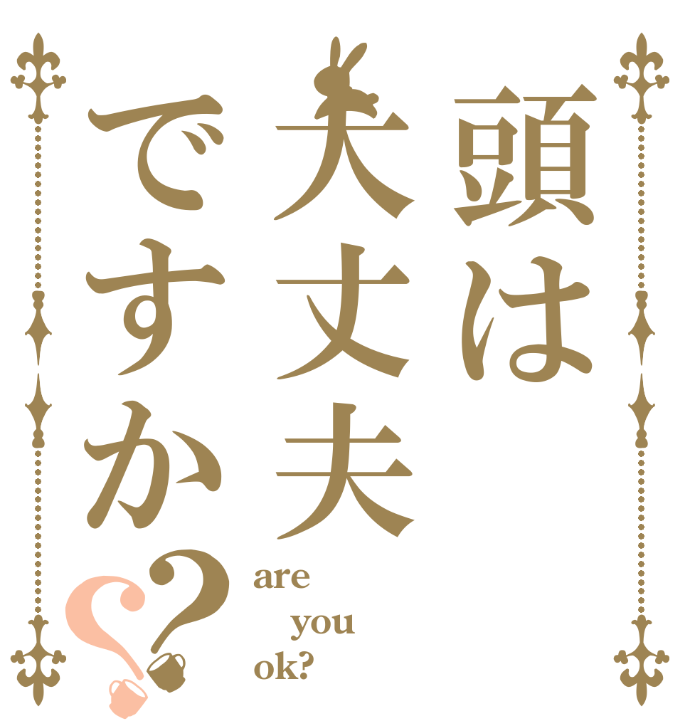 頭は大丈夫ですか？？ are you ok?