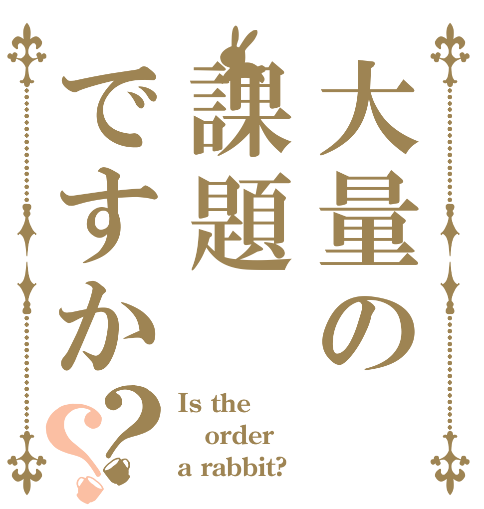 大量の課題ですか？？ Is the order a rabbit?