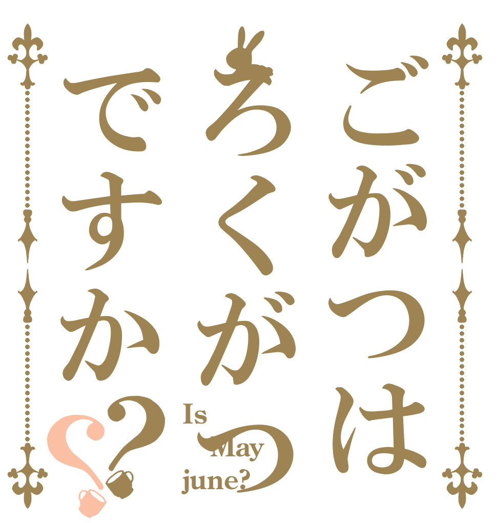 ごがつはろくがつですか？？ Is May june?