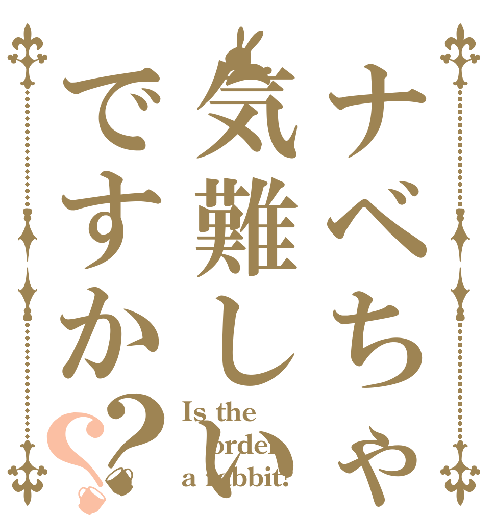 ナベちゃんは気難しいですか？？ Is the order a rabbit?