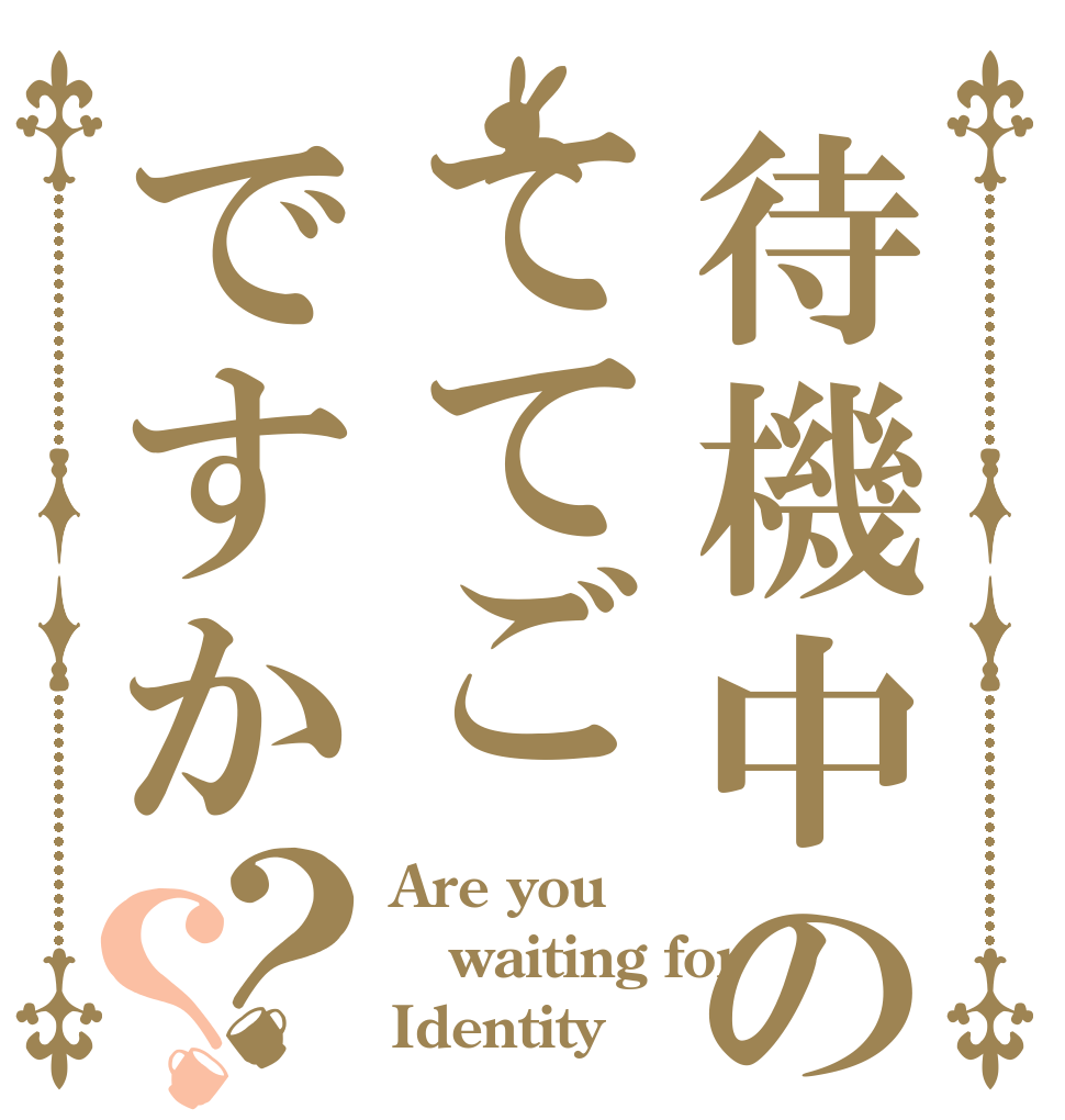 待機中のててごですか？？ Are you waiting for Identity
