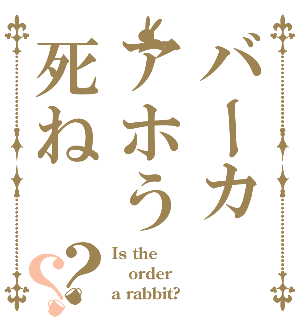 バーカアホう死ね？？ Is the order a rabbit?