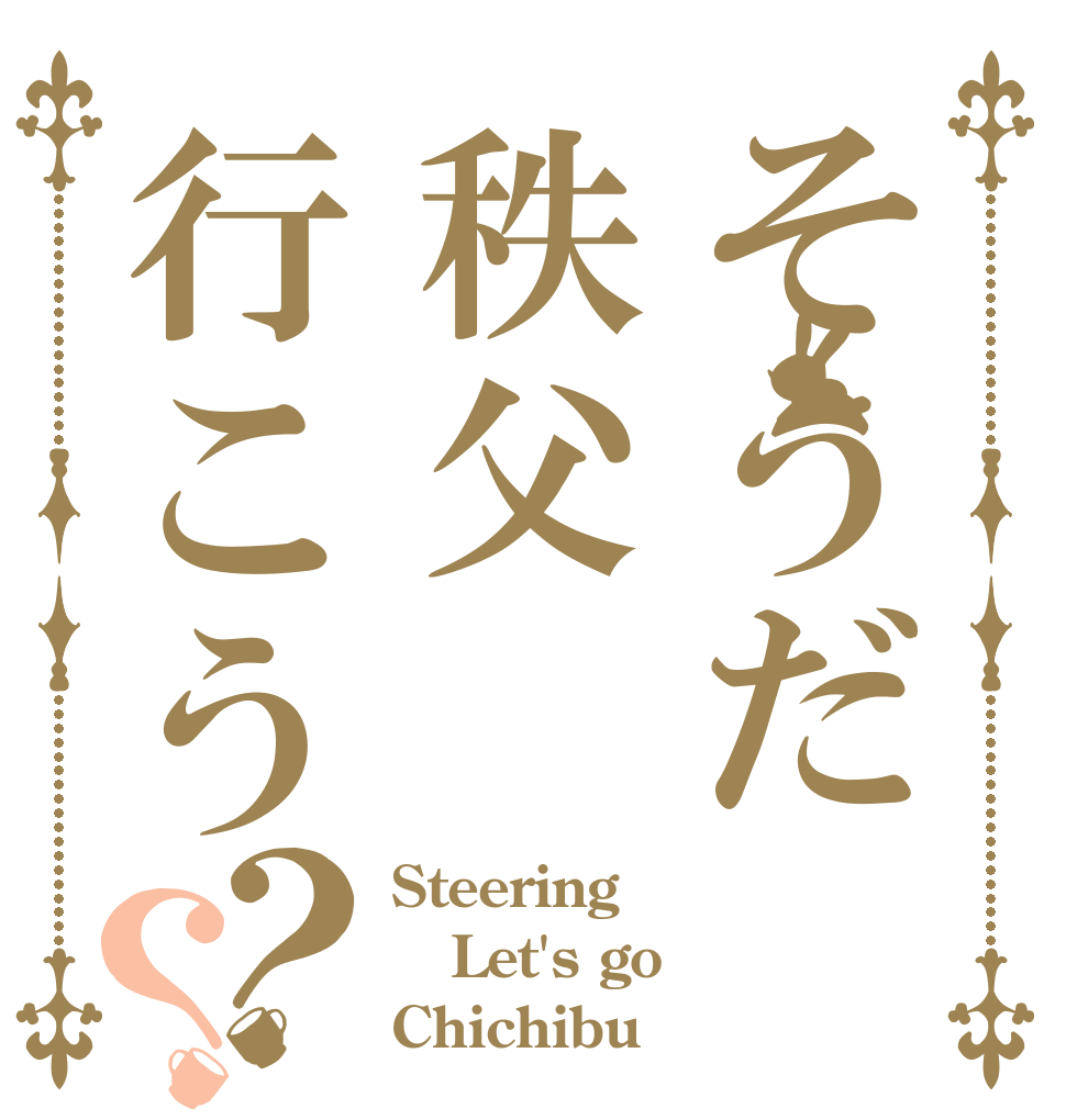 そうだ秩父行こう？？ Steering Let's go Chichibu