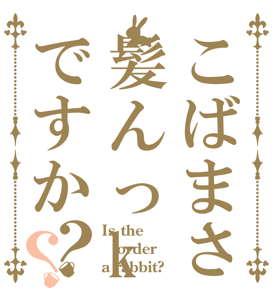 こばまさ髪んっkですか？？ Is the order a rabbit?