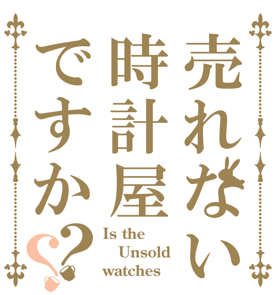 売れない時計屋ですか？？ Is the Unsold watches