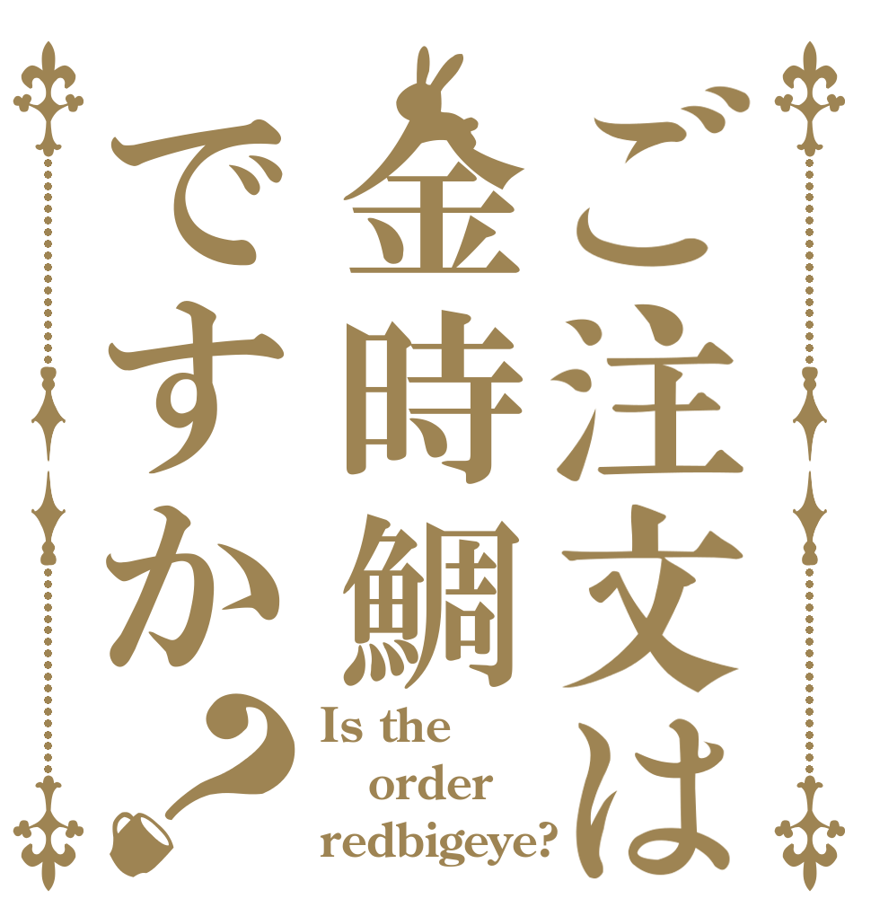 ご注文は金時鯛ですか？ Is the order redbigeye?
