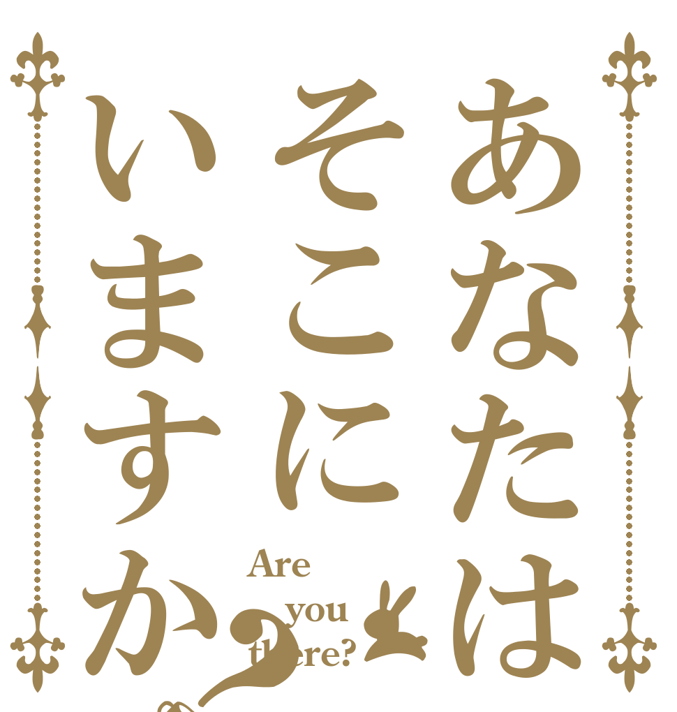あなたはそこにいますか？ Are you there?
