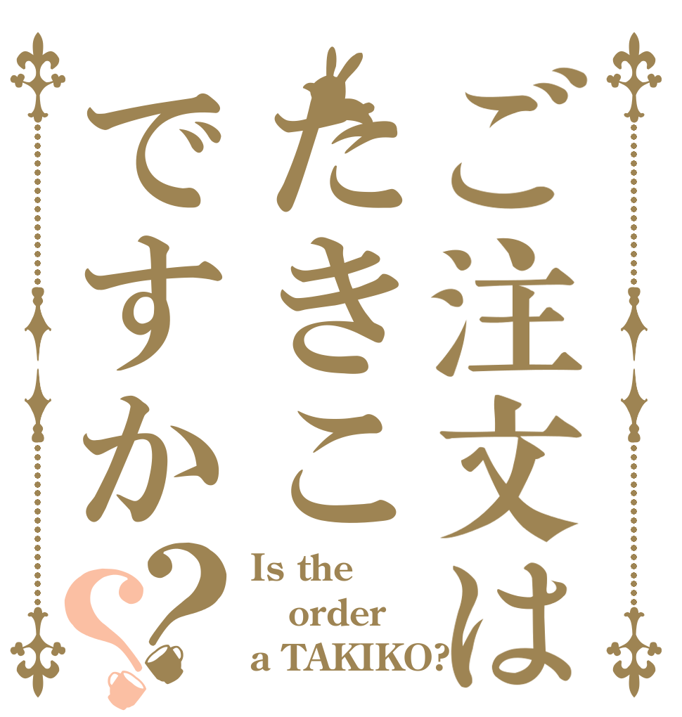 ご注文はたきこですか？？ Is the order a TAKIKO?